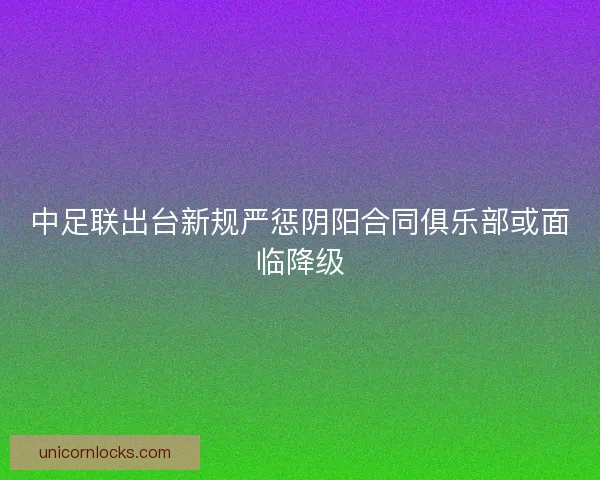 中足联出台新规严惩阴阳合同俱乐部或面临降级