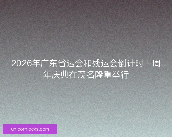 2026年广东省运会和残运会倒计时一周年庆典在茂名隆重举行