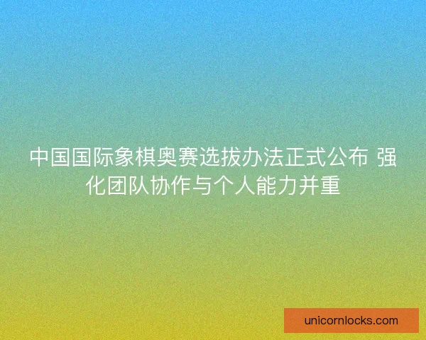 中国国际象棋奥赛选拔办法正式公布 强化团队协作与个人能力并重