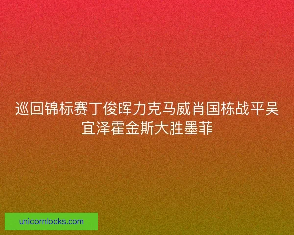 巡回锦标赛丁俊晖力克马威肖国栋战平吴宜泽霍金斯大胜墨菲